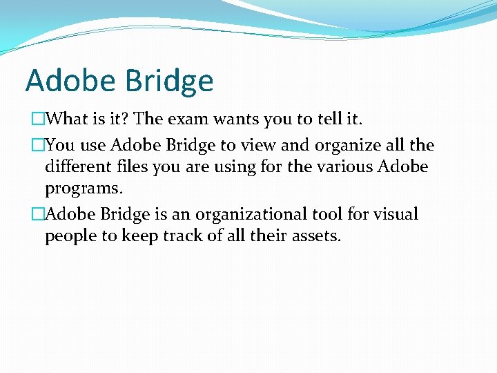 Adobe Bridge �What is it? The exam wants you to tell it. �You use