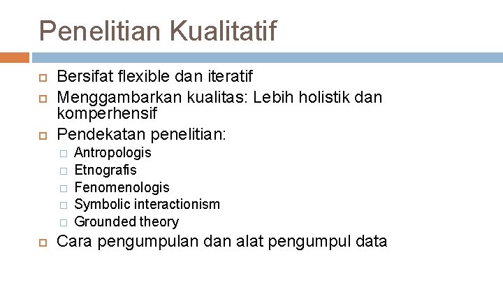 Penelitian Kualitatif Bersifat flexible dan iteratif Menggambarkan kualitas: Lebih holistik dan komperhensif Pendekatan penelitian: