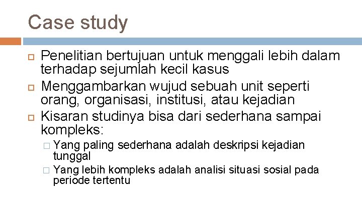 Case study Penelitian bertujuan untuk menggali lebih dalam terhadap sejumlah kecil kasus Menggambarkan wujud