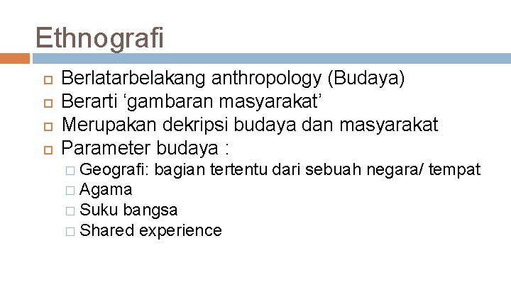 Ethnografi Berlatarbelakang anthropology (Budaya) Berarti ‘gambaran masyarakat’ Merupakan dekripsi budaya dan masyarakat Parameter budaya