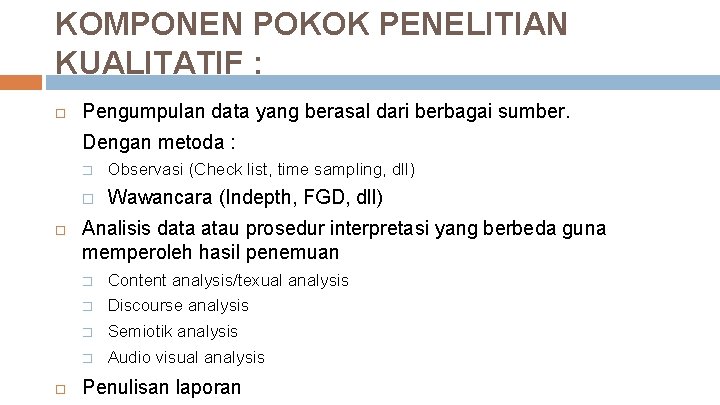 KOMPONEN POKOK PENELITIAN KUALITATIF : Pengumpulan data yang berasal dari berbagai sumber. Dengan metoda