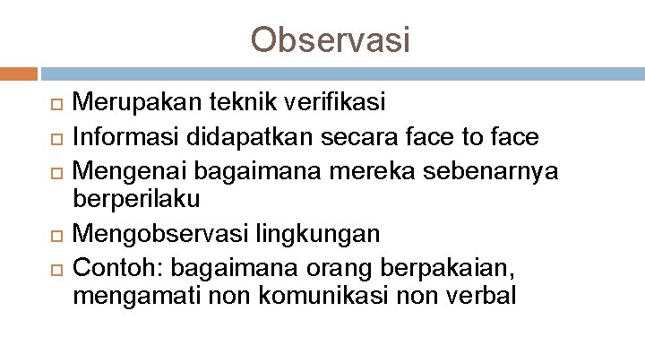 Observasi Merupakan teknik verifikasi Informasi didapatkan secara face to face Mengenai bagaimana mereka sebenarnya
