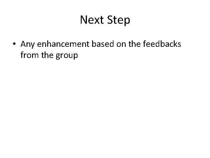 Next Step • Any enhancement based on the feedbacks from the group 