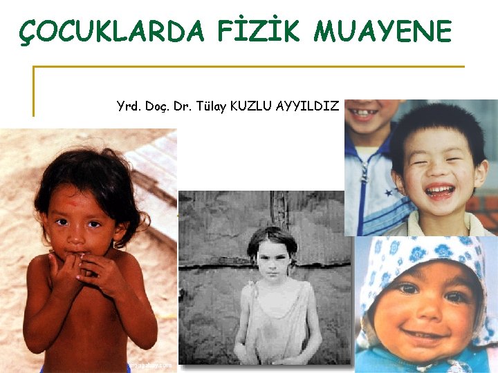 ÇOCUKLARDA FİZİK MUAYENE Yrd. Doç. Dr. Tülay KUZLU AYYILDIZ 