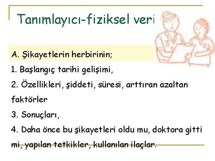 Tanımlayıcı-fiziksel veriler A. Şikayetlerin herbirinin; 1. Başlangıç tarihi gelişimi, 2. Özellikleri, şiddeti, süresi, arttıran