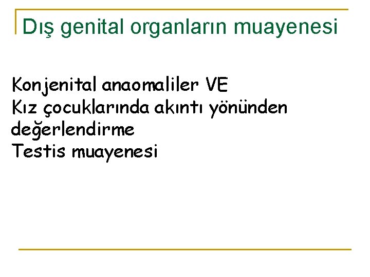Dış genital organların muayenesi Konjenital anaomaliler VE Kız çocuklarında akıntı yönünden değerlendirme Testis muayenesi