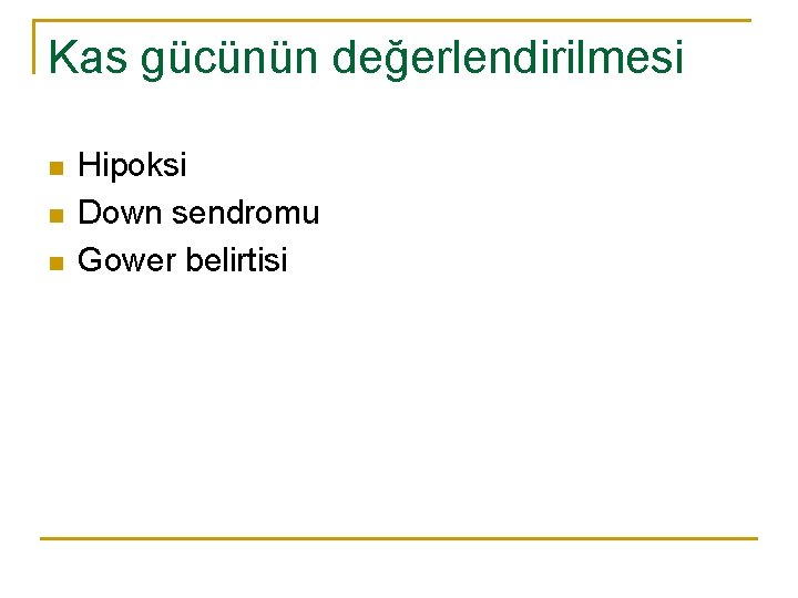 Kas gücünün değerlendirilmesi n n n Hipoksi Down sendromu Gower belirtisi 