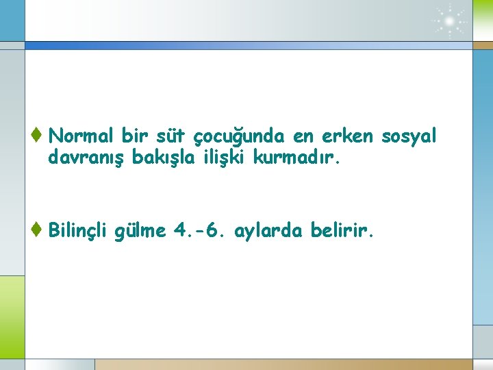 t Normal bir süt çocuğunda en erken sosyal davranış bakışla ilişki kurmadır. t Bilinçli