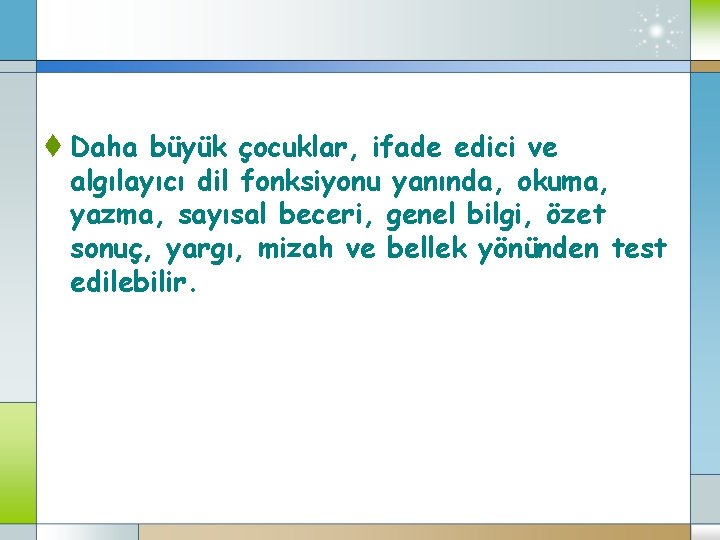 t Daha büyük çocuklar, ifade edici ve algılayıcı dil fonksiyonu yanında, okuma, yazma, sayısal