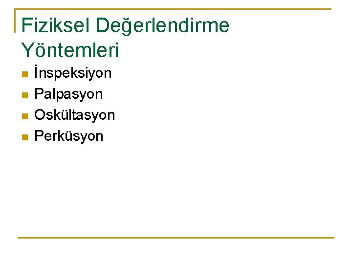 Fiziksel Değerlendirme Yöntemleri n n İnspeksiyon Palpasyon Oskültasyon Perküsyon 