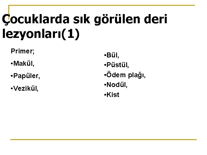 Çocuklarda sık görülen deri lezyonları(1) Primer; • Makül, • Papüler, • Vezikül, • Bül,