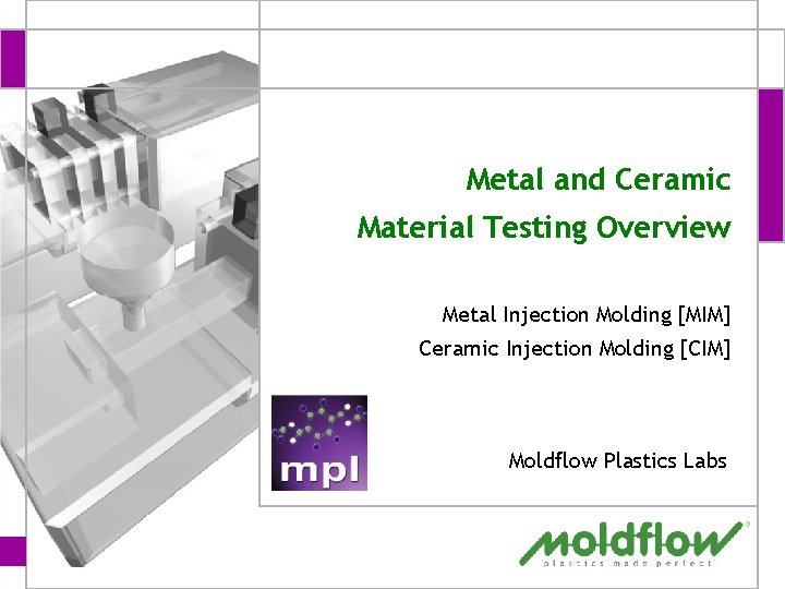 Metal and Ceramic Material Testing Overview Metal Injection Molding [MIM] Ceramic Injection Molding [CIM]