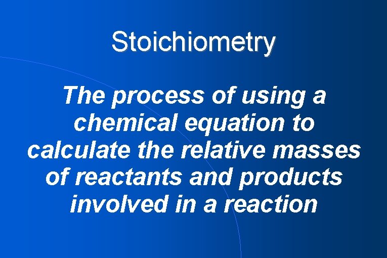 Stoichiometry The process of using a chemical equation to calculate the relative masses of