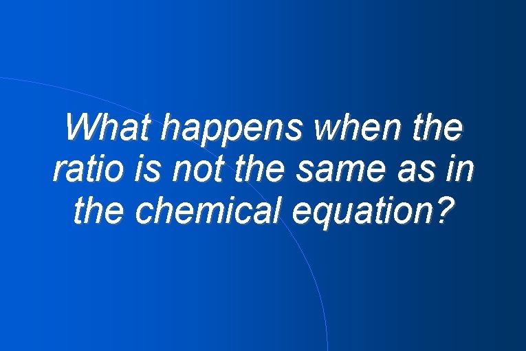 What happens when the ratio is not the same as in the chemical equation?