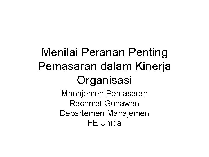 Menilai Peranan Penting Pemasaran dalam Kinerja Organisasi Manajemen Pemasaran Rachmat Gunawan Departemen Manajemen FE