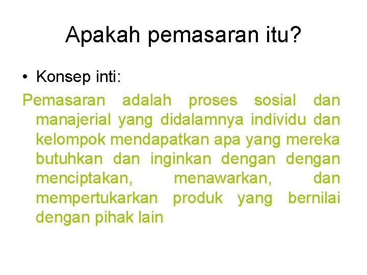 Apakah pemasaran itu? • Konsep inti: Pemasaran adalah proses sosial dan manajerial yang didalamnya