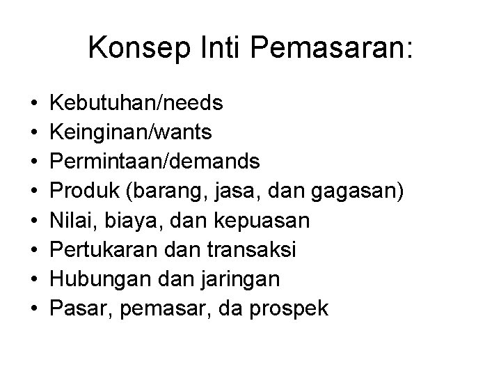 Konsep Inti Pemasaran: • • Kebutuhan/needs Keinginan/wants Permintaan/demands Produk (barang, jasa, dan gagasan) Nilai,