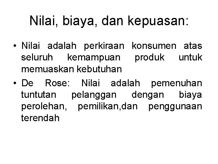 Nilai, biaya, dan kepuasan: • Nilai adalah perkiraan konsumen atas seluruh kemampuan produk untuk