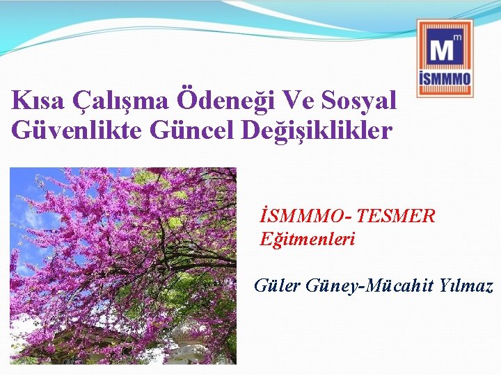 Kısa Çalışma Ödeneği Ve Sosyal Güvenlikte Güncel Değişiklikler İSMMMO- TESMER Eğitmenleri Güler Güney-Mücahit Yılmaz