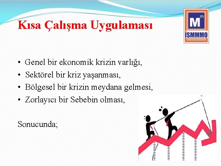 Kısa Çalışma Uygulaması • Genel bir ekonomik krizin varlığı, • Sektörel bir kriz yaşanması,