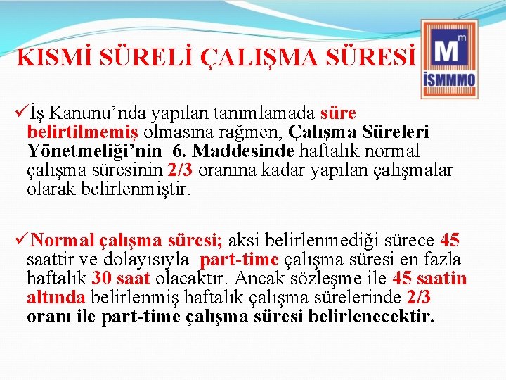 KISMİ SÜRELİ ÇALIŞMA SÜRESİ üİş Kanunu’nda yapılan tanımlamada süre belirtilmemiş olmasına rağmen, Çalışma Süreleri