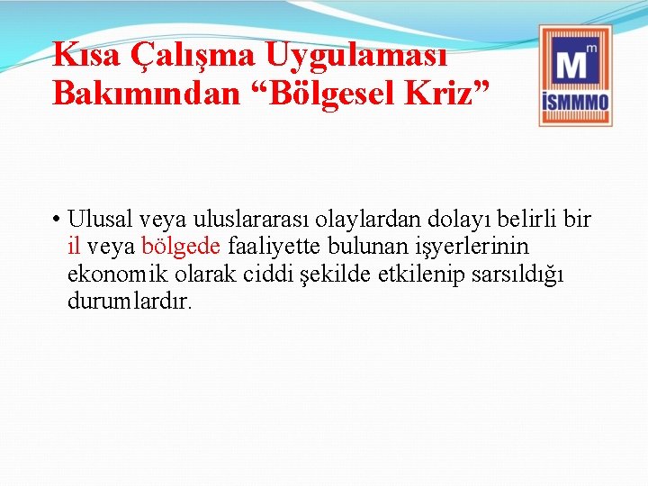 Kısa Çalışma Uygulaması Bakımından “Bölgesel Kriz” • Ulusal veya uluslararası olaylardan dolayı belirli bir