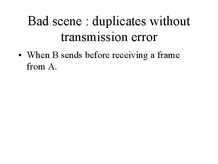 Bad scene : duplicates without transmission error • When B sends before receiving a