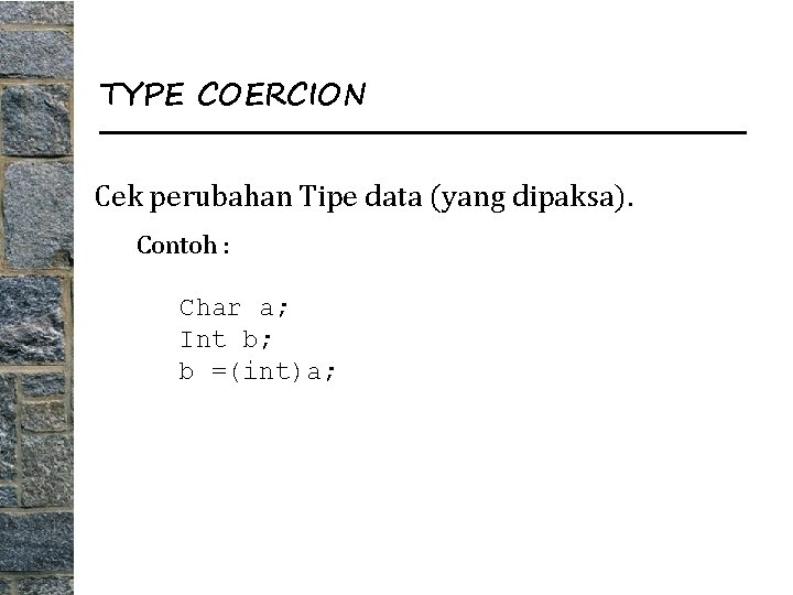 TYPE COERCION Cek perubahan Tipe data (yang dipaksa). Contoh : Char a; Int b;