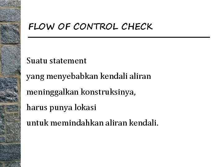 FLOW OF CONTROL CHECK Suatu statement yang menyebabkan kendali aliran meninggalkan konstruksinya, harus punya
