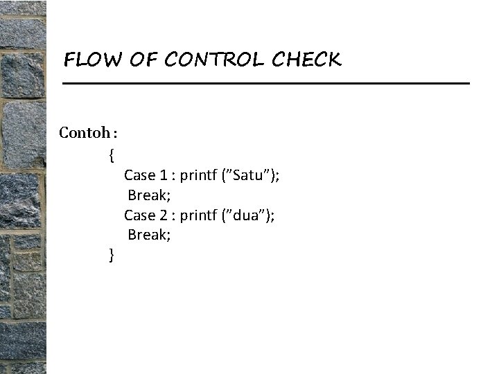 FLOW OF CONTROL CHECK Contoh : { } Case 1 : printf (”Satu”); Break;
