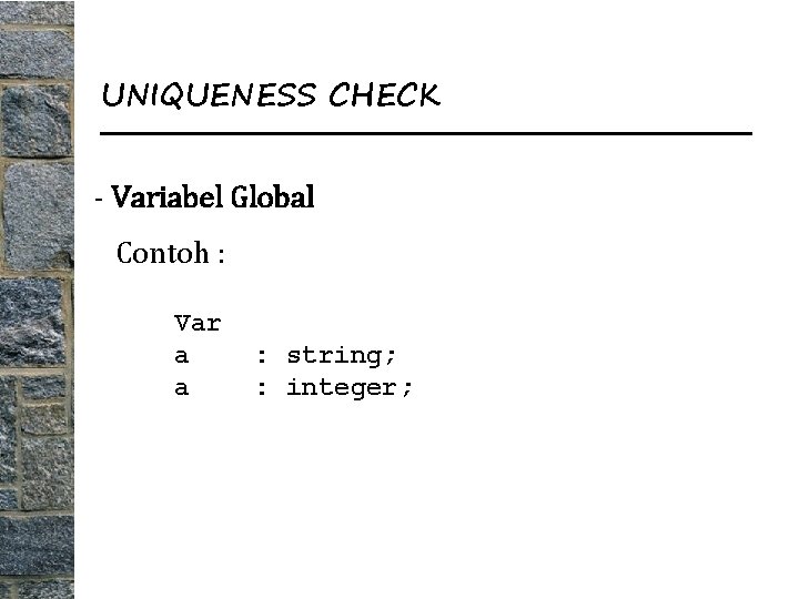 UNIQUENESS CHECK - Variabel Global Contoh : Var a a : string; : integer;