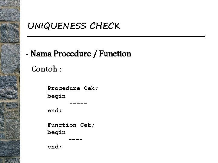 UNIQUENESS CHECK - Nama Procedure / Function Contoh : Procedure Cek; begin ----end; Function
