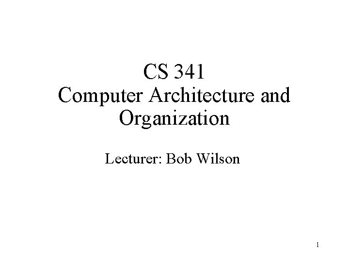 CS 341 Computer Architecture and Organization Lecturer: Bob Wilson 1 