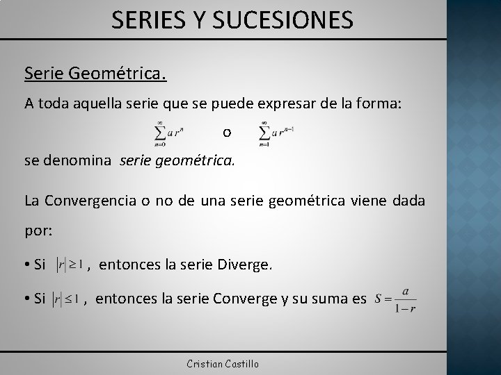 SERIES Y SUCESIONES Serie Geométrica. A toda aquella serie que se puede expresar de