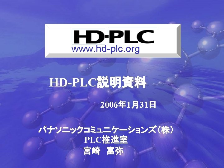 www. hd-plc. org HD-PLC説明資料 2006年 1月31日 パナソニックコミュニケーションズ（株） PLC推進室 宮崎　富弥　 Copyright （C） 2006　Panasonic　All　Rights　Reserved 