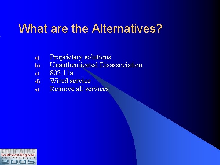 What are the Alternatives? a) b) c) d) e) Proprietary solutions Unauthenticated Disassociation 802.