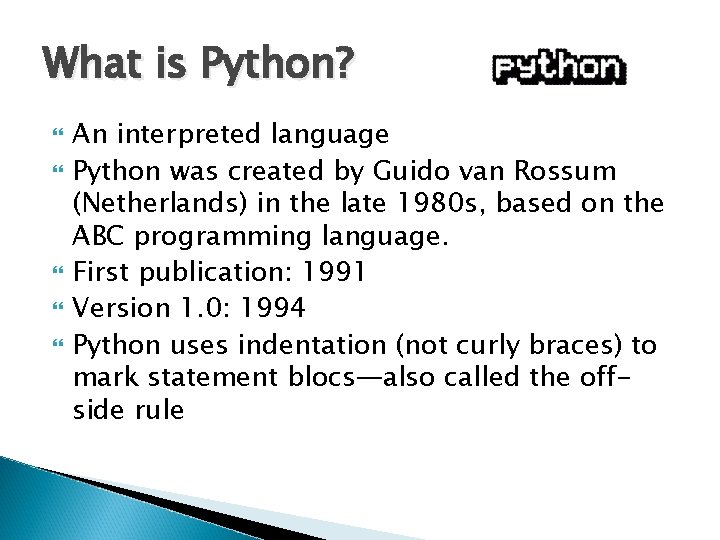 What is Python? An interpreted language Python was created by Guido van Rossum (Netherlands) What is Python? An interpreted language Python was created by Guido van Rossum (Netherlands)