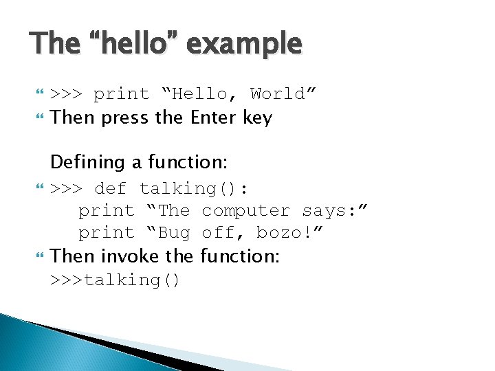 The “hello” example >>> print “Hello, World” Then press the Enter key Defining a The “hello” example >>> print “Hello, World” Then press the Enter key Defining a