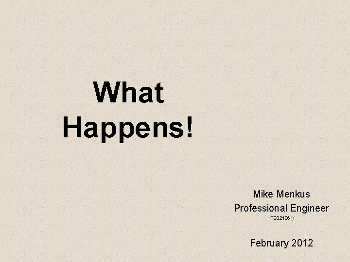 What Happens! Mike Menkus Professional Engineer (PE 021061) February 2012 