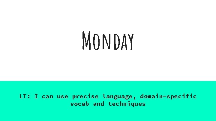 Monday LT: I can use precise language, domain-specific vocab and techniques 