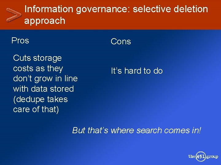 Information governance: selective deletion approach Pros Cons Cuts storage costs as they don’t grow