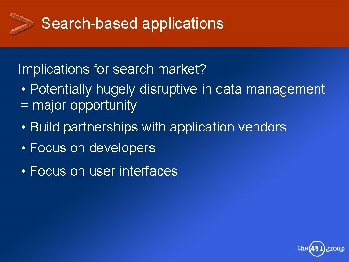 Search-based applications Implications for search market? • Potentially hugely disruptive in data management =