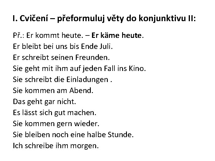 I. Cvičení – přeformuluj věty do konjunktivu II: Př. : Er kommt heute. –