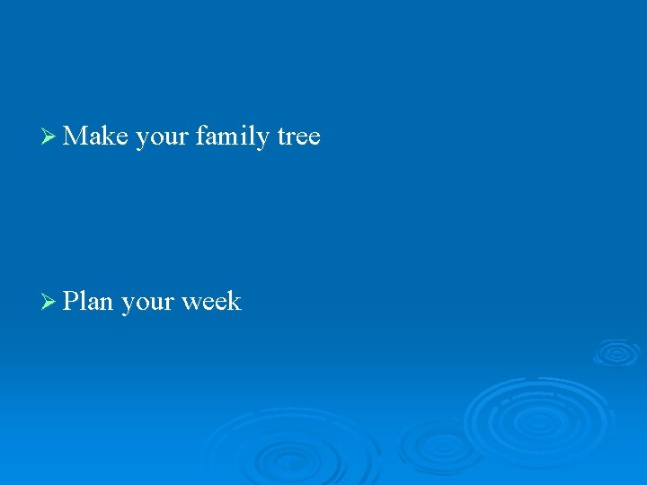 Ø Make your family tree Ø Plan your week 