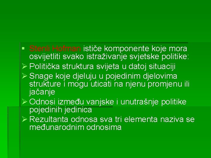 § Stenli Hofman ističe komponente koje mora osvijetliti svako istraživanje svjetske politike: Ø Politička