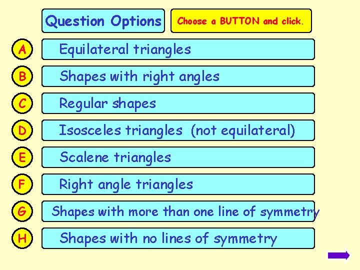 Question Options Choose a BUTTON and click. A Equilateral triangles B Shapes with right