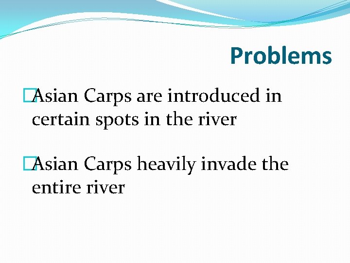 Problems �Asian Carps are introduced in certain spots in the river �Asian Carps heavily