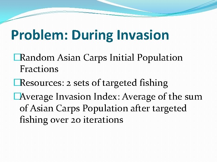 Problem: During Invasion �Random Asian Carps Initial Population Fractions �Resources: 2 sets of targeted