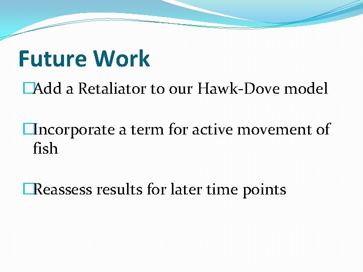 Future Work �Add a Retaliator to our Hawk-Dove model �Incorporate a term for active