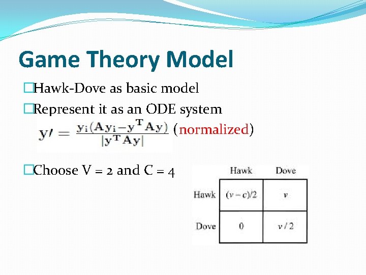 Game Theory Model �Hawk-Dove as basic model �Represent it as an ODE system (normalized)